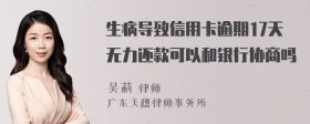 生病导致信用卡逾期17天无力还款可以和银行协商吗