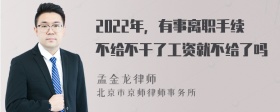 2022年，有事离职手续不给不干了工资就不给了吗