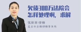 欠债300万法院会怎样处理啊，求解