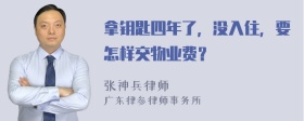 拿钥匙四年了，没入住，要怎样交物业费？