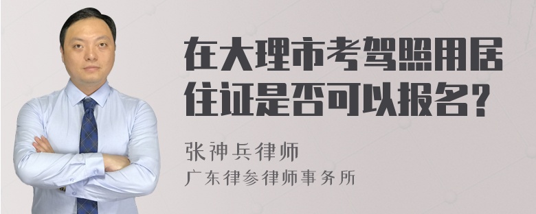 在大理市考驾照用居住证是否可以报名？