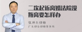 二次起诉离婚法院没叛离要怎样办