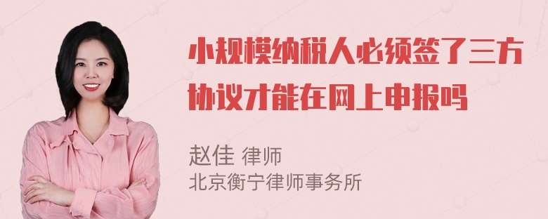 小规模纳税人必须签了三方协议才能在网上申报吗