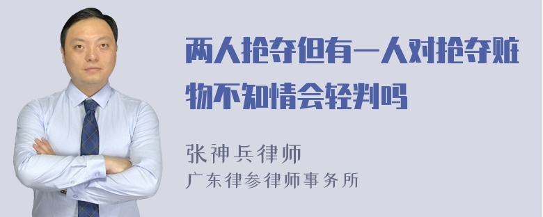 两人抢夺但有一人对抢夺赃物不知情会轻判吗