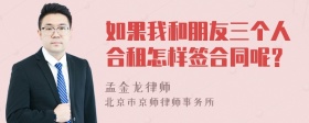 如果我和朋友三个人合租怎样签合同呢？