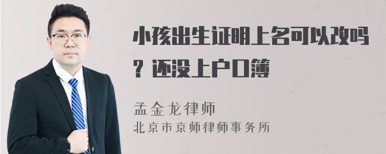 小孩出生证明上名可以改吗？还没上户口簿