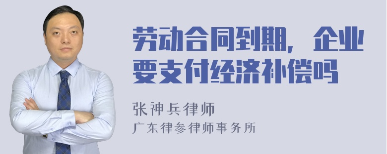 劳动合同到期，企业要支付经济补偿吗