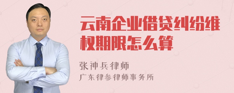 云南企业借贷纠纷维权期限怎么算