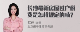 长沙最新房屋过户税费是怎样规定的喃？