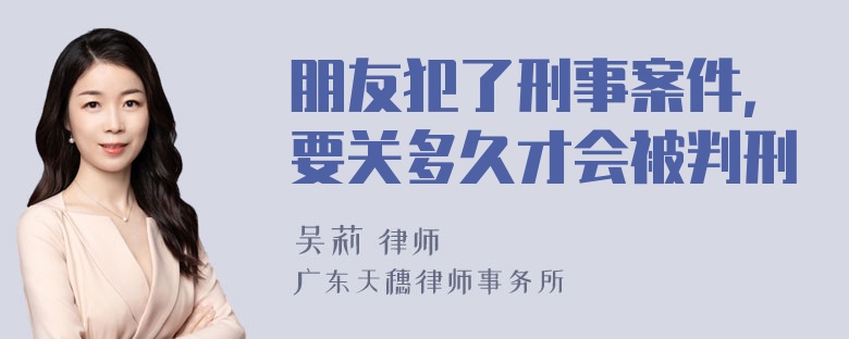 朋友犯了刑事案件，要关多久才会被判刑