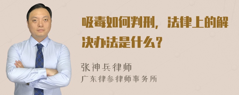 吸毒如何判刑，法律上的解决办法是什么？