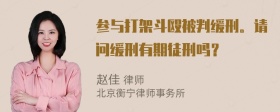 参与打架斗殴被判缓刑。请问缓刑有期徒刑吗？