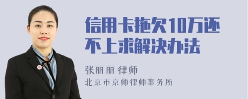 信用卡拖欠10万还不上求解决办法