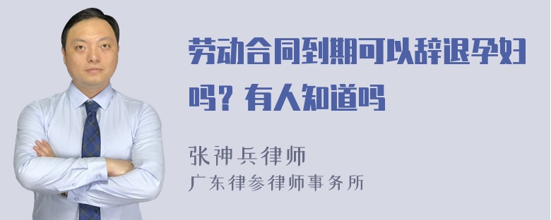 劳动合同到期可以辞退孕妇吗？有人知道吗