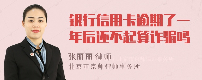 银行信用卡逾期了一年后还不起算诈骗吗