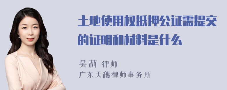 土地使用权抵押公证需提交的证明和材料是什么