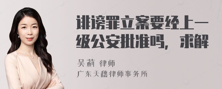 诽谤罪立案要经上一级公安批准吗，求解