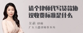 请个律师代写贷款协议收费标准是什么