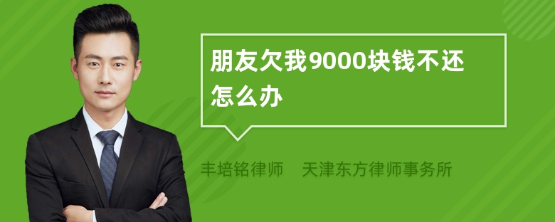 朋友欠我9000块钱不还怎么办
