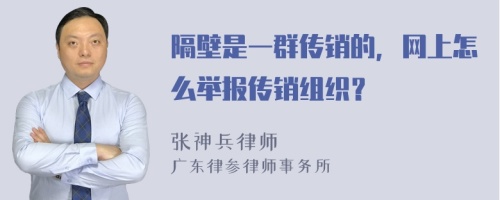 隔壁是一群传销的，网上怎么举报传销组织？