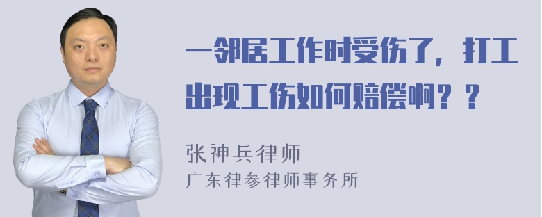 一邻居工作时受伤了，打工出现工伤如何赔偿啊？？