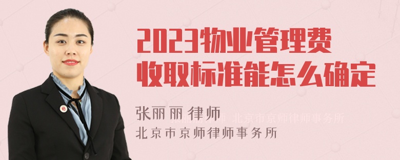 2023物业管理费收取标准能怎么确定