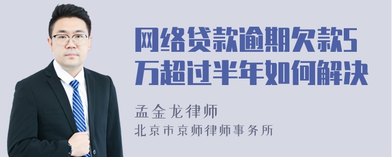 网络贷款逾期欠款5万超过半年如何解决