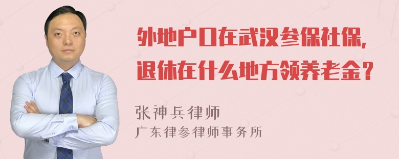 外地户口在武汉参保社保，退休在什么地方领养老金？