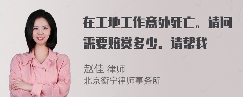 在工地工作意外死亡。请问需要赔赏多少。请帮我