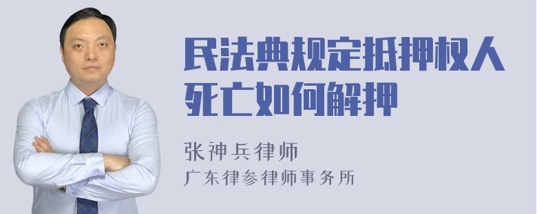 民法典规定抵押权人死亡如何解押