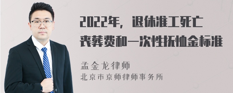 2022年，退休准工死亡丧葬费和一次性抚恤金标准