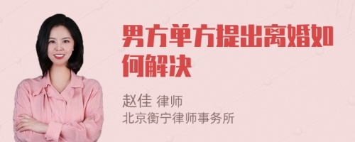 男方单方提出离婚如何解决