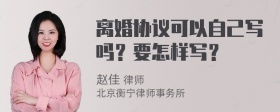 离婚协议可以自己写吗？要怎样写？