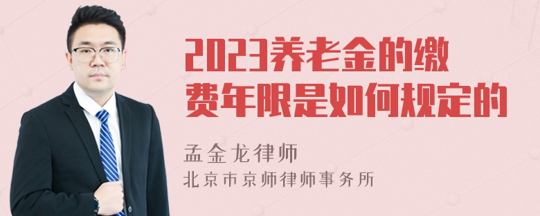 2023养老金的缴费年限是如何规定的