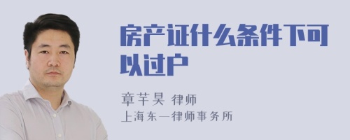 房产证什么条件下可以过户