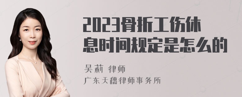 2023骨折工伤休息时间规定是怎么的