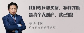 我们现在想买房，怎样才能是我个人财产。我已婚！