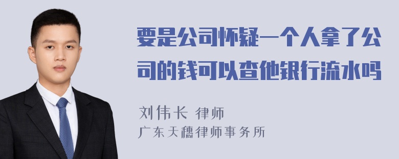 要是公司怀疑一个人拿了公司的钱可以查他银行流水吗