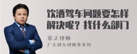 饮酒驾车问题要怎样解决呢？找什么部门