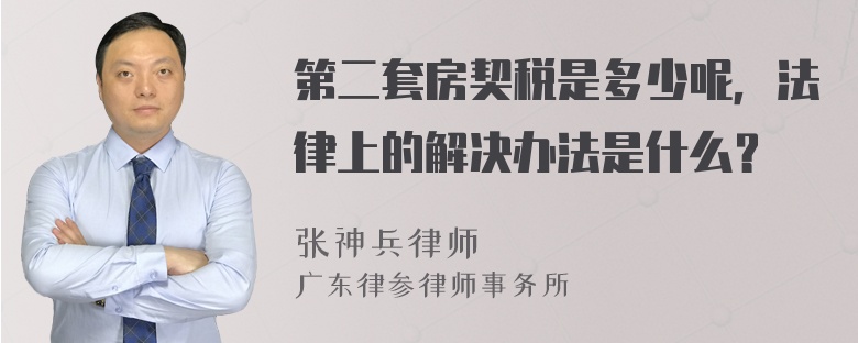 第二套房契税是多少呢，法律上的解决办法是什么？