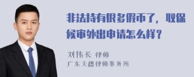 非法持有很多假币了，取保候审外出申请怎么样？