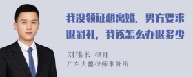 我没领证想离婚，男方要求退彩礼，我该怎么办退多少