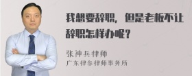 我想要辞职，但是老板不让辞职怎样办呢？