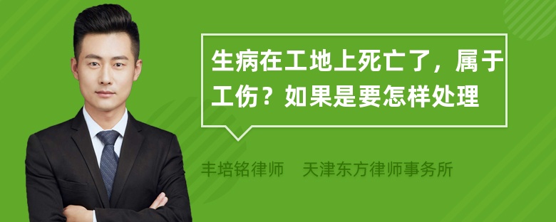 生病在工地上死亡了，属于工伤？如果是要怎样处理