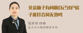 父亲脑子有问题自己过户房子能打合同无效吗