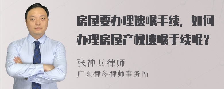 房屋要办理遗嘱手续，如何办理房屋产权遗嘱手续呢？