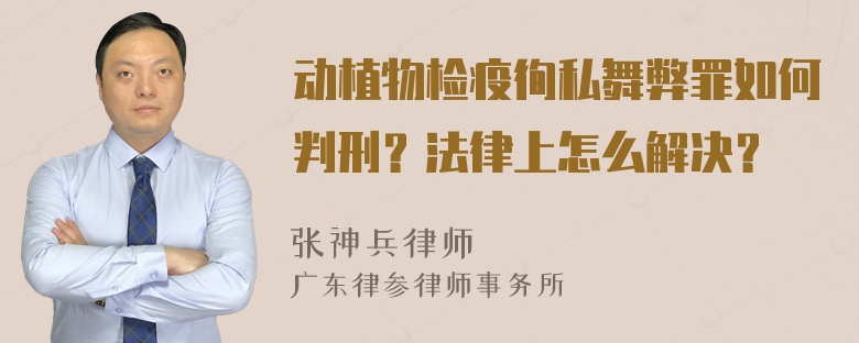 动植物检疫徇私舞弊罪如何判刑？法律上怎么解决？