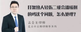 打架致人轻伤二级会潘缓刑的吗这个问题，怎么处理？