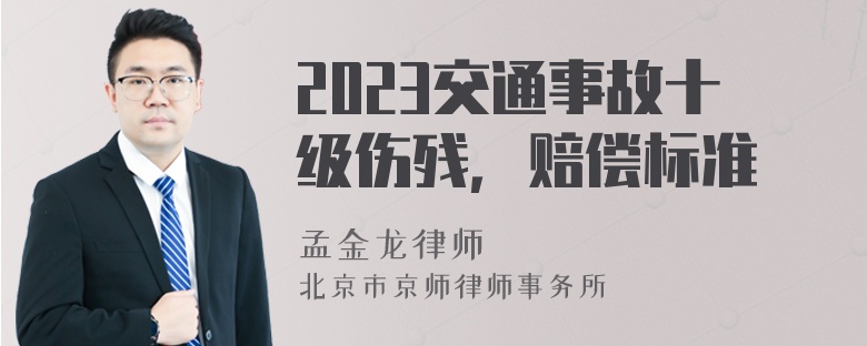 2023交通事故十级伤残，赔偿标准