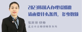 2023韩国人办理结婚邀请函要什么条件，多少数额